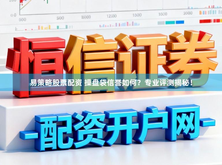 易策略股票配资 操盘袋信誉如何？专业评测揭秘！