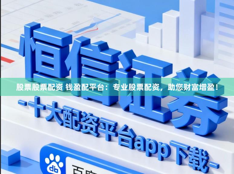 股票股票配资 钱盈配平台：专业股票配资，助您财富增盈！