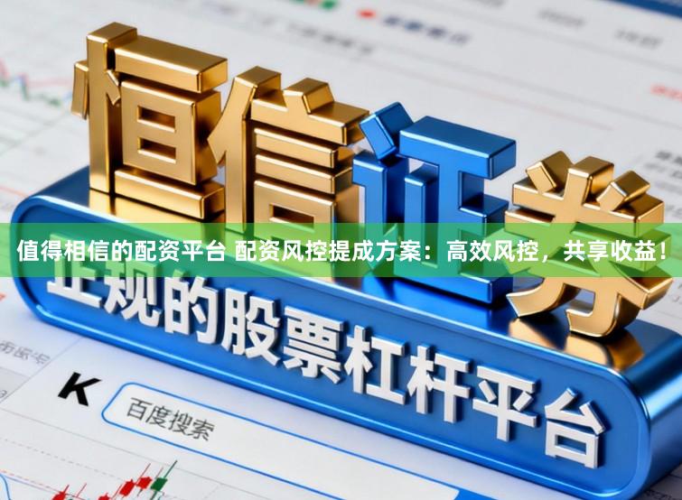 值得相信的配资平台 配资风控提成方案：高效风控，共享收益！