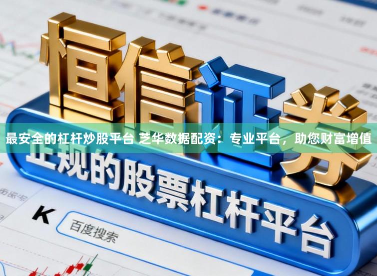最安全的杠杆炒股平台 芝华数据配资：专业平台，助您财富增值