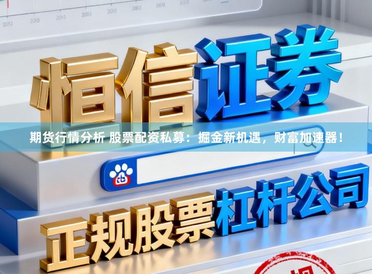 期货行情分析 股票配资私募：掘金新机遇，财富加速器！