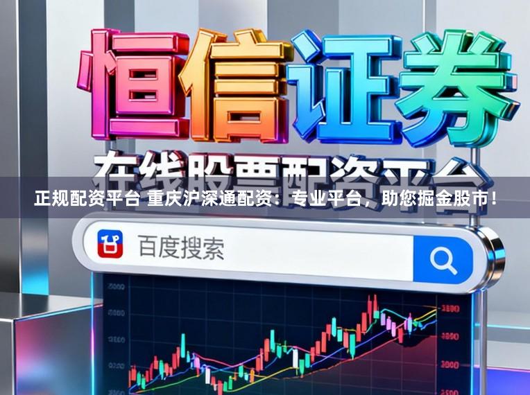 正规配资平台 重庆沪深通配资：专业平台，助您掘金股市！