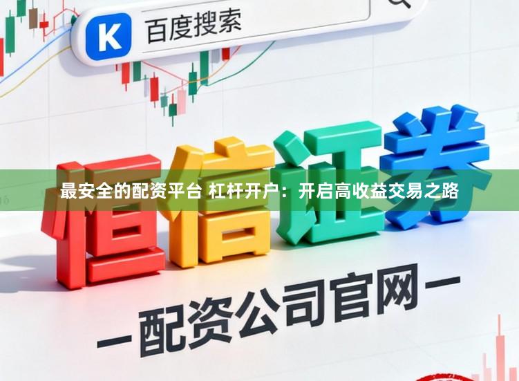 最安全的配资平台 杠杆开户：开启高收益交易之路