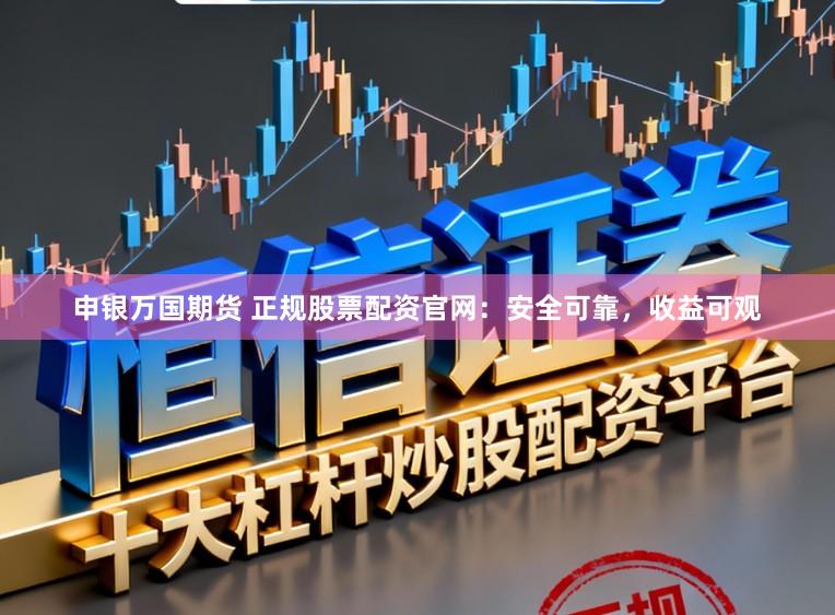 申银万国期货 正规股票配资官网：安全可靠，收益可观
