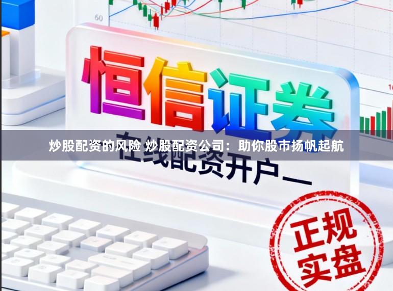 炒股配资的风险 炒股配资公司：助你股市扬帆起航