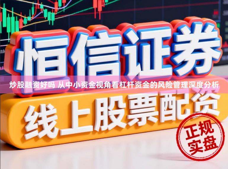炒股融资好吗 从中小资金视角看杠杆资金的风险管理深度分析