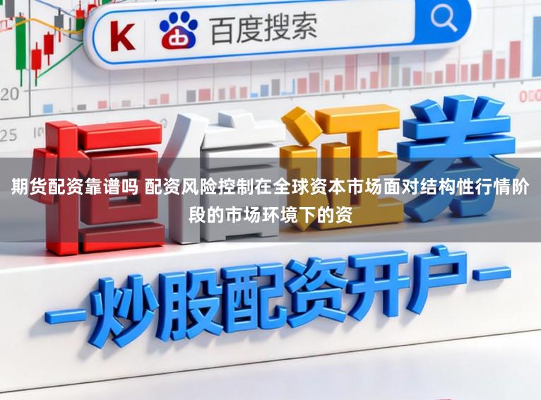 期货配资靠谱吗 配资风险控制在全球资本市场面对结构性行情阶段的市场环境下的资