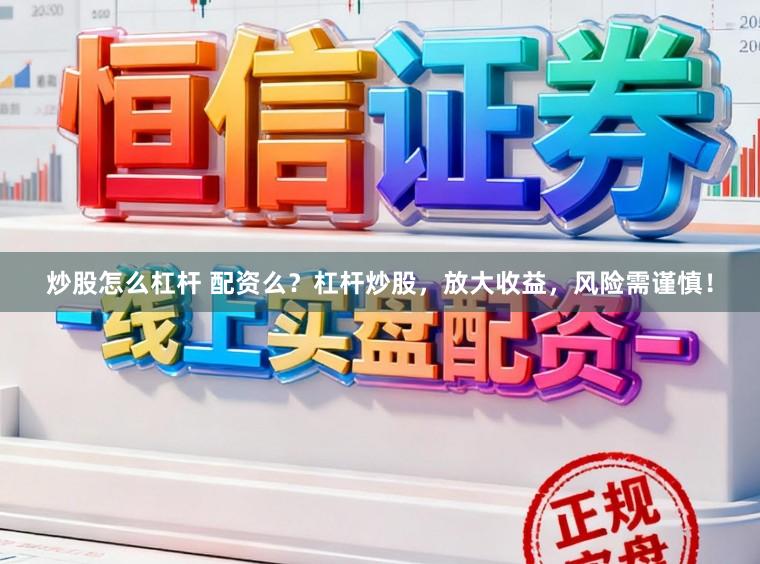 炒股怎么杠杆 配资么？杠杆炒股，放大收益，风险需谨慎！