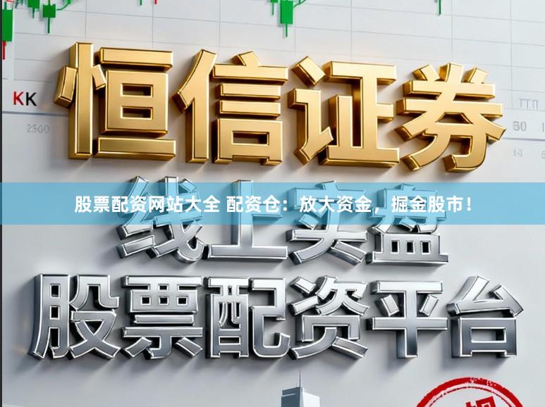 股票配资网站大全 配资仓：放大资金，掘金股市！
