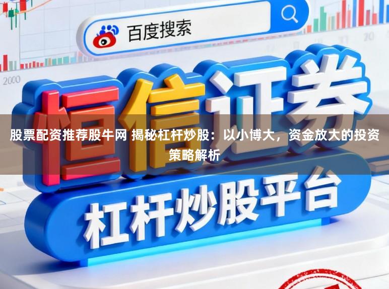 股票配资推荐股牛网 揭秘杠杆炒股：以小博大，资金放大的投资策略解析