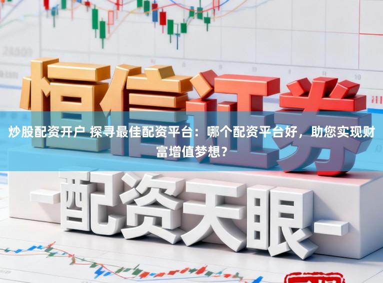 炒股配资开户 探寻最佳配资平台：哪个配资平台好，助您实现财富增值梦想？