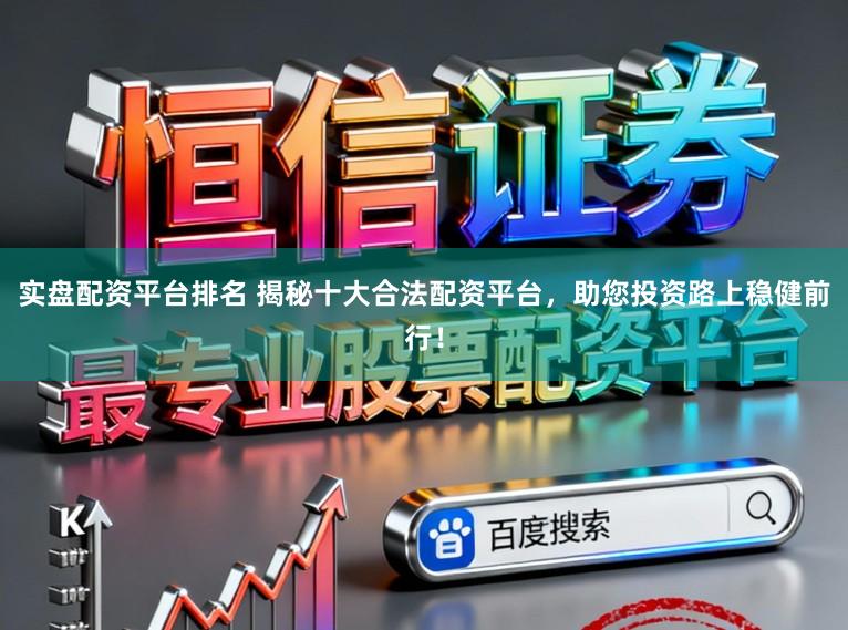 实盘配资平台排名 揭秘十大合法配资平台，助您投资路上稳健前行！