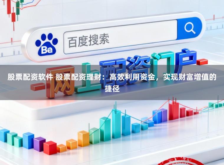 股票配资软件 股票配资理财：高效利用资金，实现财富增值的捷径