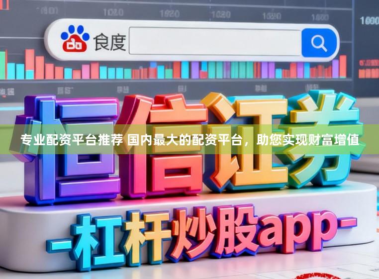 专业配资平台推荐 国内最大的配资平台，助您实现财富增值