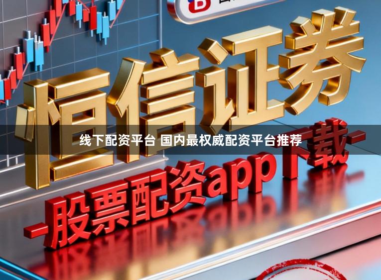 线下配资平台 国内最权威配资平台推荐