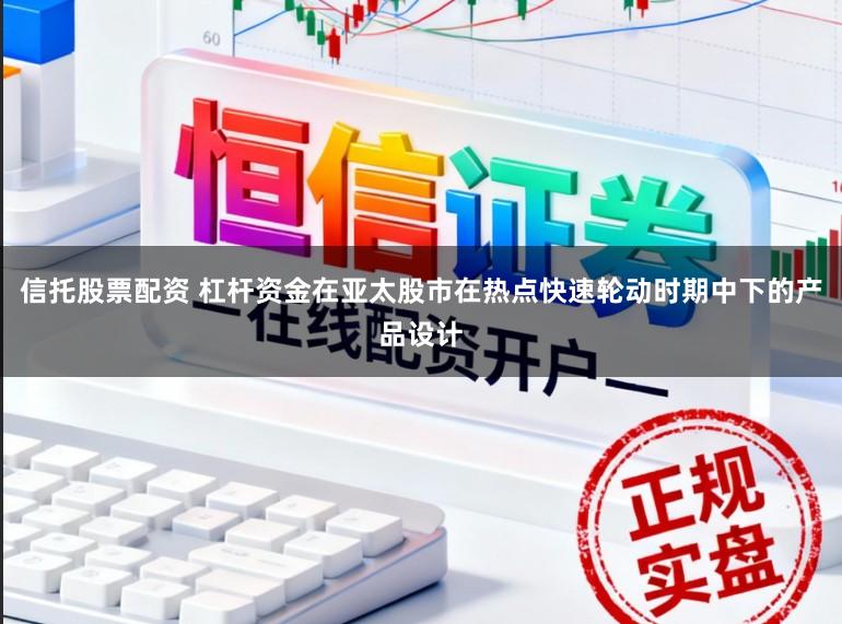 信托股票配资 杠杆资金在亚太股市在热点快速轮动时期中下的产品设计