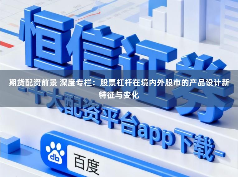 期货配资前景 深度专栏：股票杠杆在境内外股市的产品设计新特征与变化
