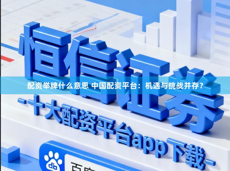 配资举牌什么意思 中国配资平台：机遇与挑战并存？