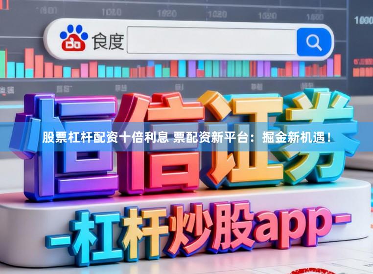 股票杠杆配资十倍利息 票配资新平台：掘金新机遇！