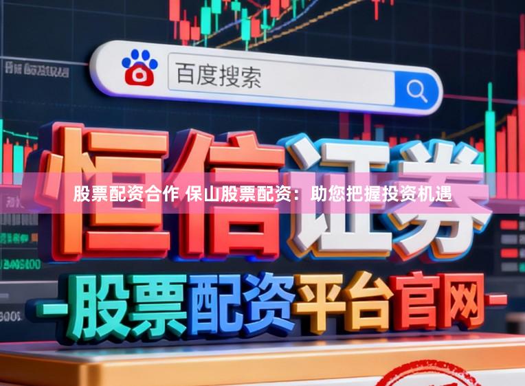 股票配资合作 保山股票配资：助您把握投资机遇