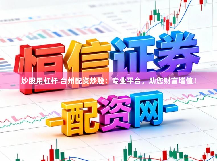 炒股用杠杆 台州配资炒股：专业平台，助您财富增值！