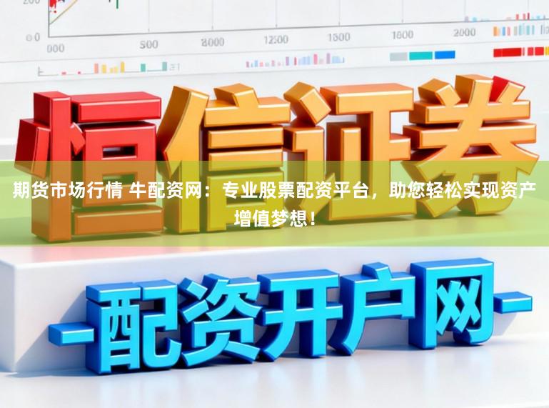 期货市场行情 牛配资网：专业股票配资平台，助您轻松实现资产增值梦想！