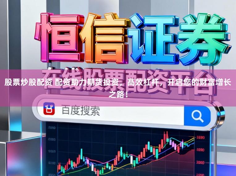 股票炒股配资 配资助力期货投资，高效杠杆，开启您的财富增长之路！