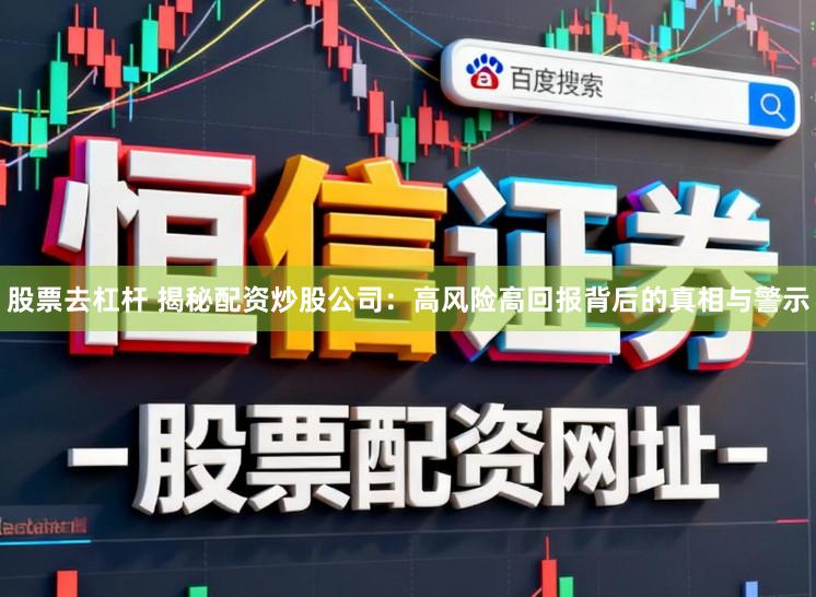 股票去杠杆 揭秘配资炒股公司：高风险高回报背后的真相与警示