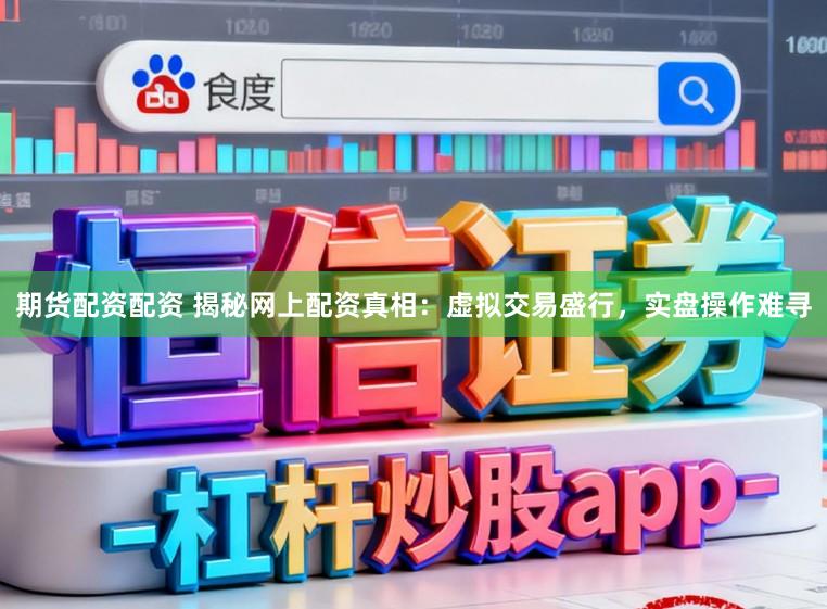 期货配资配资 揭秘网上配资真相：虚拟交易盛行，实盘操作难寻