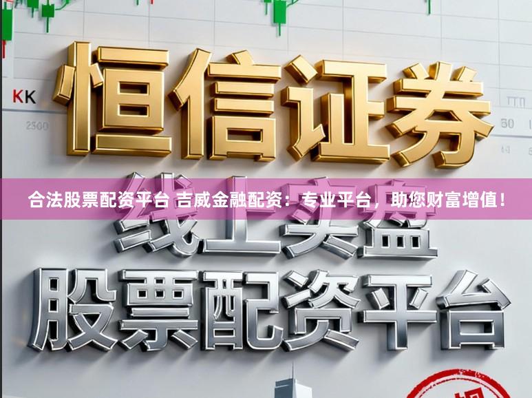 合法股票配资平台 吉威金融配资：专业平台，助您财富增值！