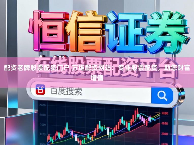 配资老牌股票配资门户 方维配资网站：专业股票配资，助您财富增值
