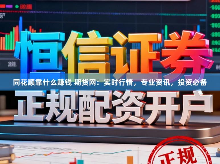 同花顺靠什么赚钱 期货网：实时行情，专业资讯，投资必备