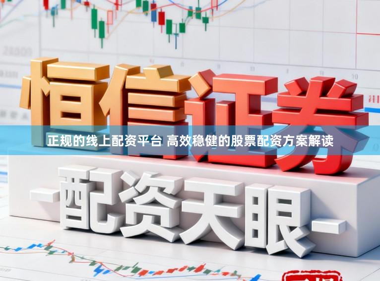 正规的线上配资平台 高效稳健的股票配资方案解读