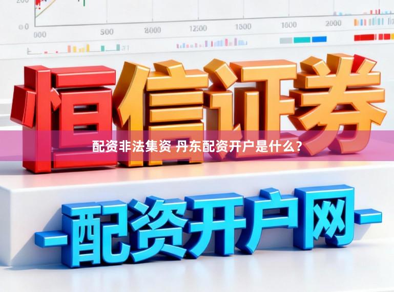 配资非法集资 丹东配资开户是什么？
