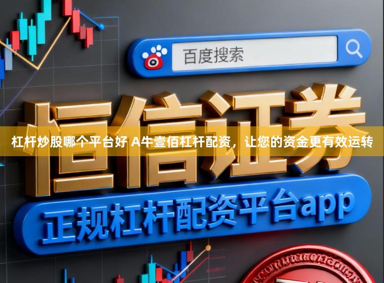 杠杆炒股哪个平台好 A牛壹佰杠杆配资，让您的资金更有效运转