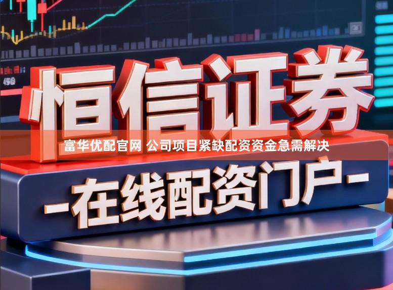 富华优配官网 公司项目紧缺配资资金急需解决