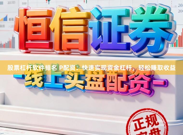 股票杠杆软件排名 P配资：快速实现资金杠杆，轻松赚取收益