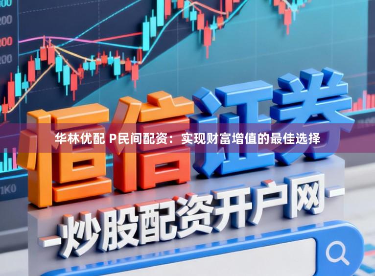 华林优配 P民间配资：实现财富增值的最佳选择