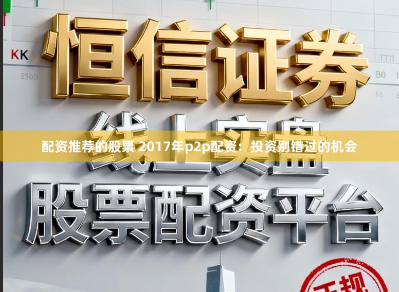 配资推荐的股票 2017年p2p配资：投资别错过的机会