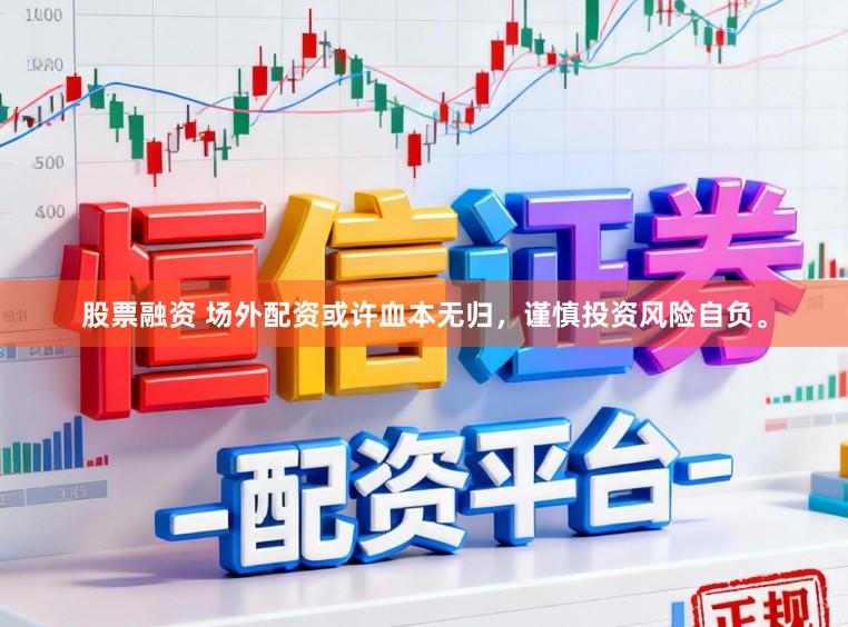 股票融资 场外配资或许血本无归，谨慎投资风险自负。