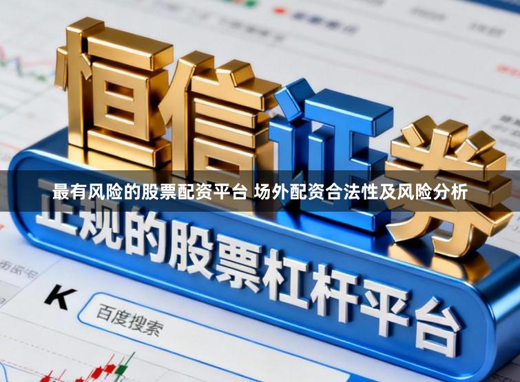最有风险的股票配资平台 场外配资合法性及风险分析