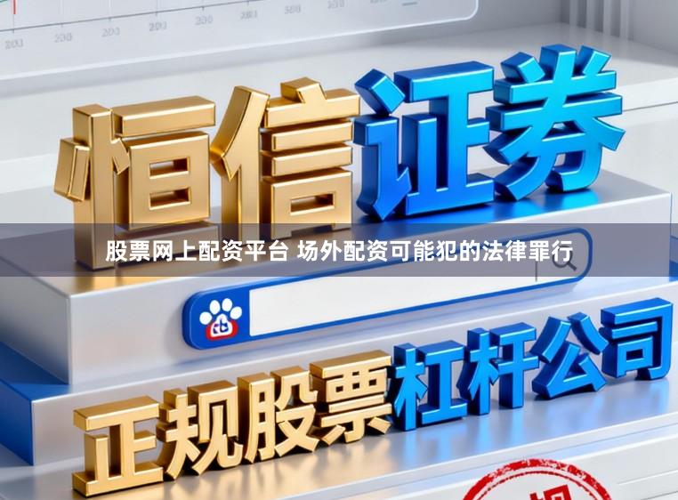 股票网上配资平台 场外配资可能犯的法律罪行