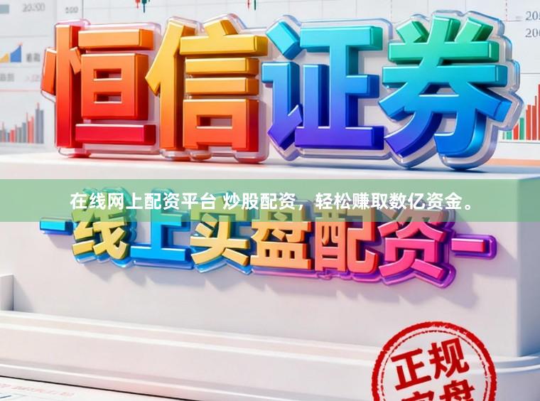 在线网上配资平台 炒股配资，轻松赚取数亿资金。