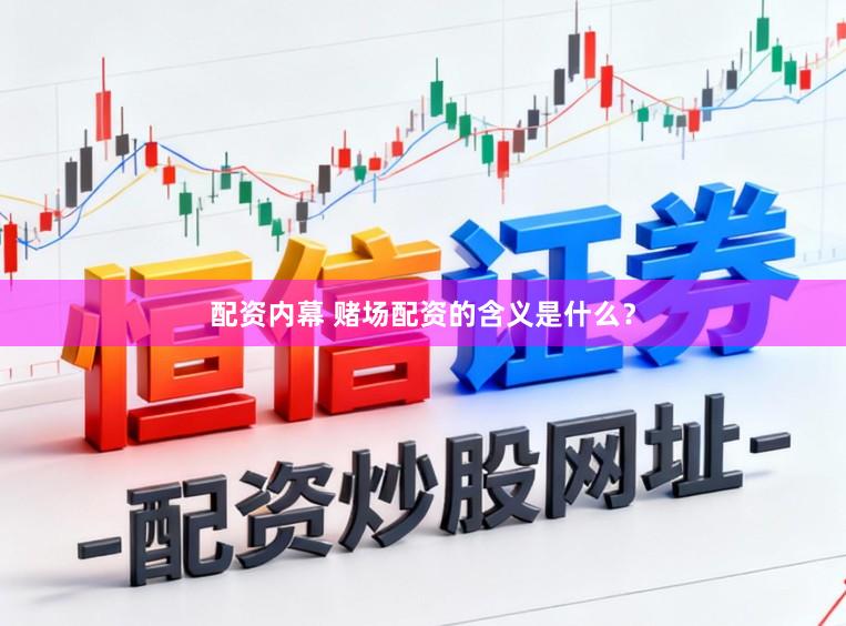 配资内幕 赌场配资的含义是什么？