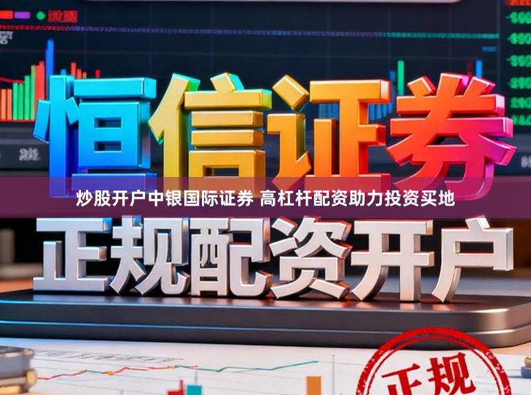 炒股开户中银国际证券 高杠杆配资助力投资买地